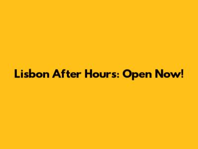 Lisbon After Hours: Open Now!