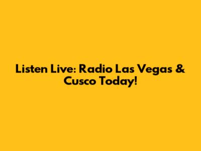 Listen Live: Radio Las Vegas & Cusco Today!