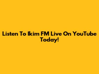 Listen To Ikim FM Live On YouTube Today!