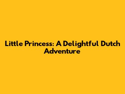 Little Princess: A Delightful Dutch Adventure