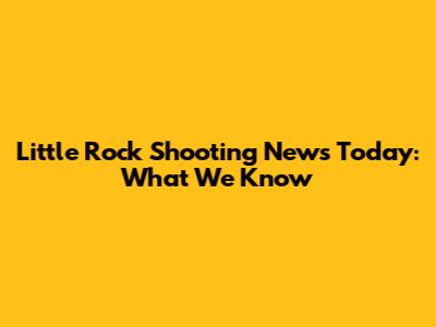 Little Rock Shooting News Today: What We Know