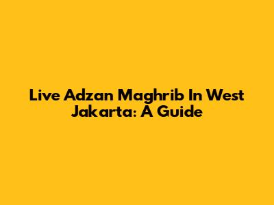 Live Adzan Maghrib In West Jakarta: A Guide