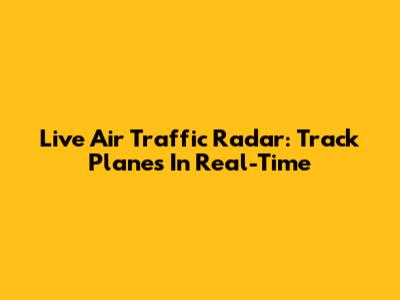Live Air Traffic Radar: Track Planes In Real-Time