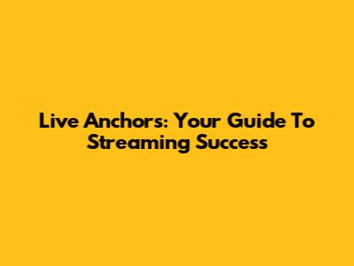 Live Anchors: Your Guide To Streaming Success