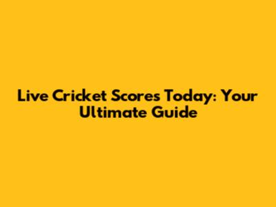 Live Cricket Scores Today: Your Ultimate Guide