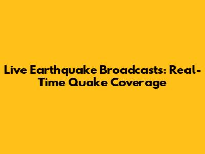 Live Earthquake Broadcasts: Real-Time Quake Coverage