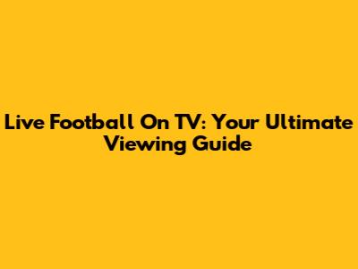 Live Football On TV: Your Ultimate Viewing Guide