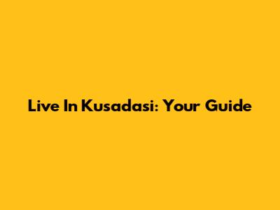 Live In Kusadasi: Your Guide
