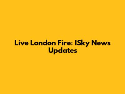 Live London Fire: ISky News Updates