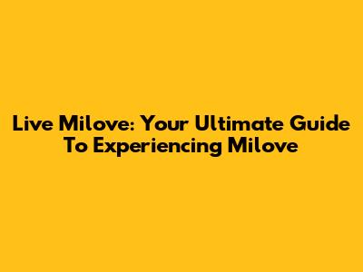 Live Milove: Your Ultimate Guide To Experiencing Milove