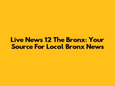 Live News 12 The Bronx: Your Source For Local Bronx News