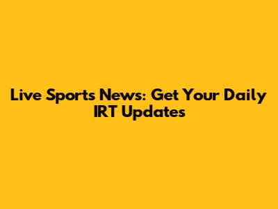 Live Sports News: Get Your Daily IRT Updates