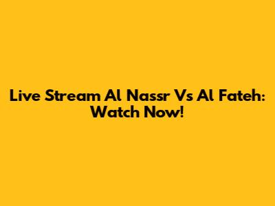 Live Stream Al Nassr Vs Al Fateh: Watch Now!