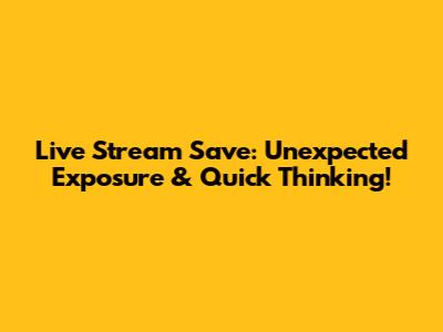Live Stream Save: Unexpected Exposure & Quick Thinking!