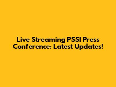 Live Streaming PSSI Press Conference: Latest Updates!