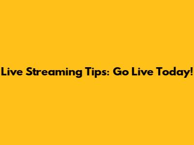 Live Streaming Tips: Go Live Today!
