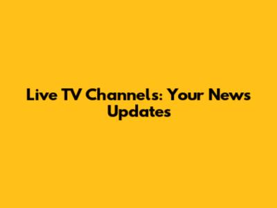 Live TV Channels: Your News Updates