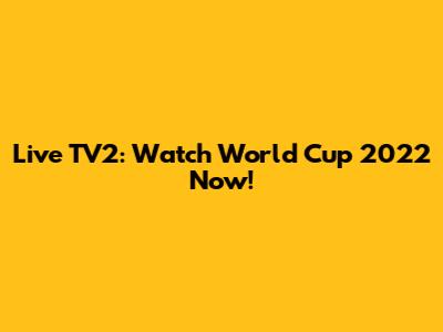 Live TV2: Watch World Cup 2022 Now!