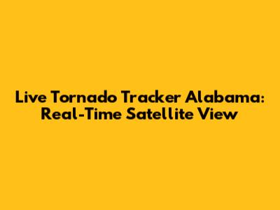Live Tornado Tracker Alabama: Real-Time Satellite View