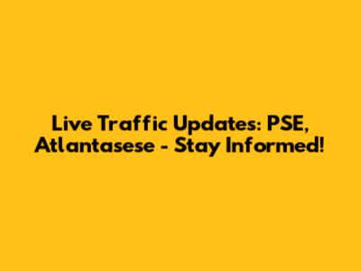 Live Traffic Updates: PSE, Atlantasese - Stay Informed!