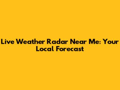 Live Weather Radar Near Me: Your Local Forecast
