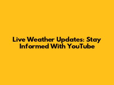 Live Weather Updates: Stay Informed With YouTube