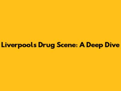 Liverpool's Drug Scene: A Deep Dive
