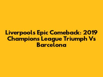 Liverpool's Epic Comeback: 2019 Champions League Triumph Vs Barcelona