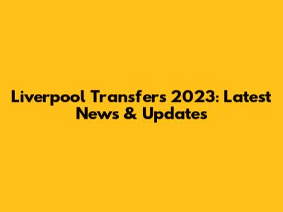 Liverpool Transfers 2023: Latest News & Updates