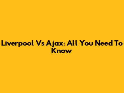 Liverpool Vs Ajax: All You Need To Know