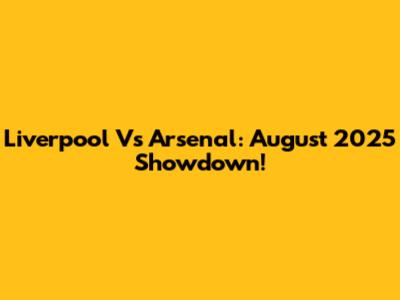 Liverpool Vs Arsenal: August 2025 Showdown!