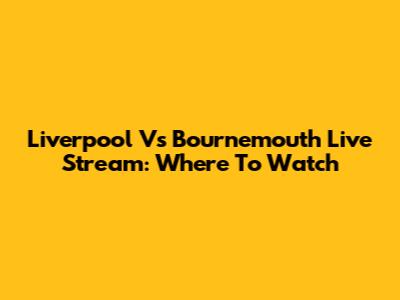 Liverpool Vs Bournemouth Live Stream: Where To Watch