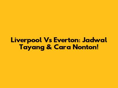 Liverpool Vs Everton: Jadwal Tayang & Cara Nonton!