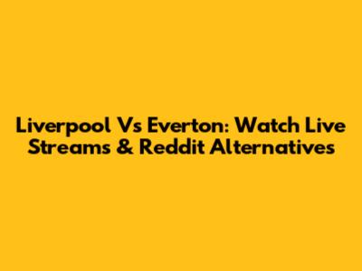Liverpool Vs Everton: Watch Live Streams & Reddit Alternatives