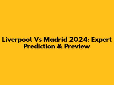 Liverpool Vs Madrid 2024: Expert Prediction & Preview