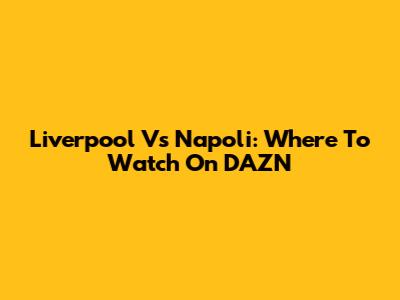 Liverpool Vs Napoli: Where To Watch On DAZN
