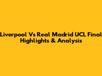 Liverpool Vs Real Madrid UCL Final Highlights & Analysis