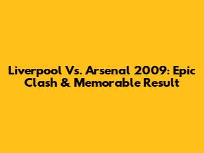 Liverpool Vs. Arsenal 2009: Epic Clash & Memorable Result