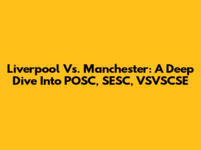 Liverpool Vs. Manchester: A Deep Dive Into POSC, SESC, VSVSCSE