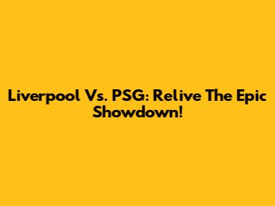 Liverpool Vs. PSG: Relive The Epic Showdown!