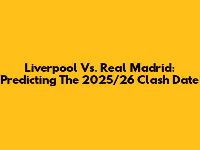 Liverpool Vs. Real Madrid: Predicting The 2025/26 Clash Date