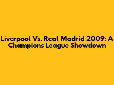 Liverpool Vs. Real Madrid 2009: A Champions League Showdown