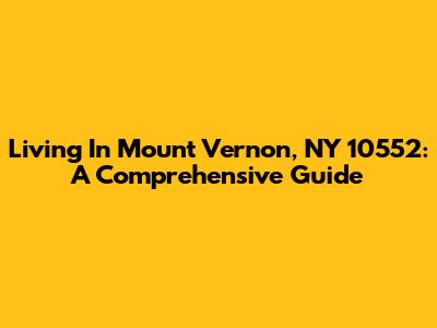 Living In Mount Vernon, NY 10552: A Comprehensive Guide