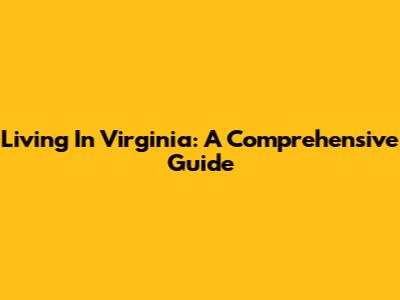 Living In Virginia: A Comprehensive Guide