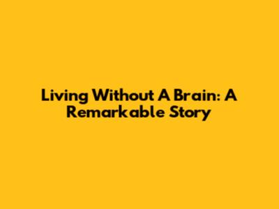 Living Without A Brain: A Remarkable Story