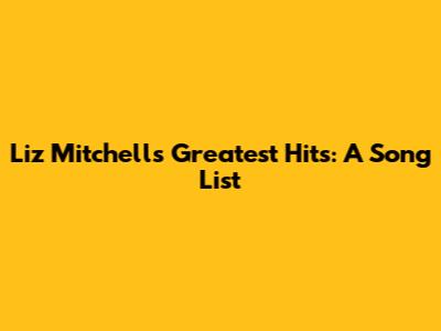 Liz Mitchell's Greatest Hits: A Song List
