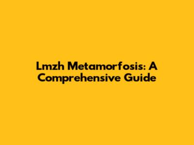 Lmzh Metamorfosis: A Comprehensive Guide