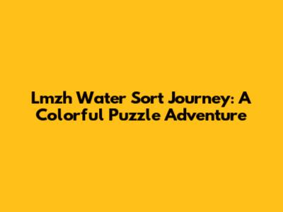 Lmzh Water Sort Journey: A Colorful Puzzle Adventure
