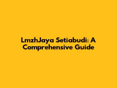 LmzhJaya Setiabudi: A Comprehensive Guide