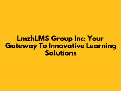 LmzhLMS Group Inc: Your Gateway To Innovative Learning Solutions